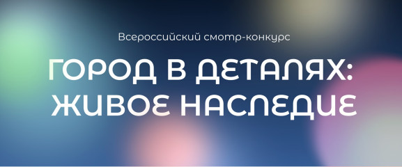 стартовал всероссийский конкурс «Город в деталях: живое наследие» - фото - 1